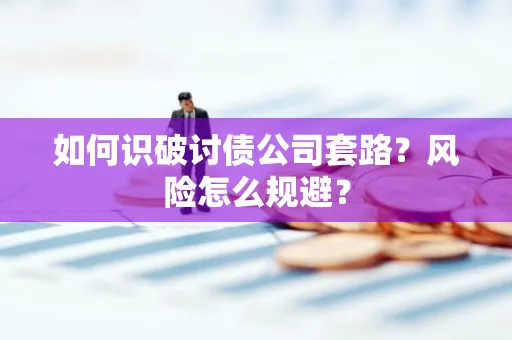 中山如何识破讨债公司套路?风险怎么规避?