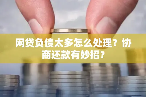 中山网贷负债太多怎么处理?协商还款有妙招?